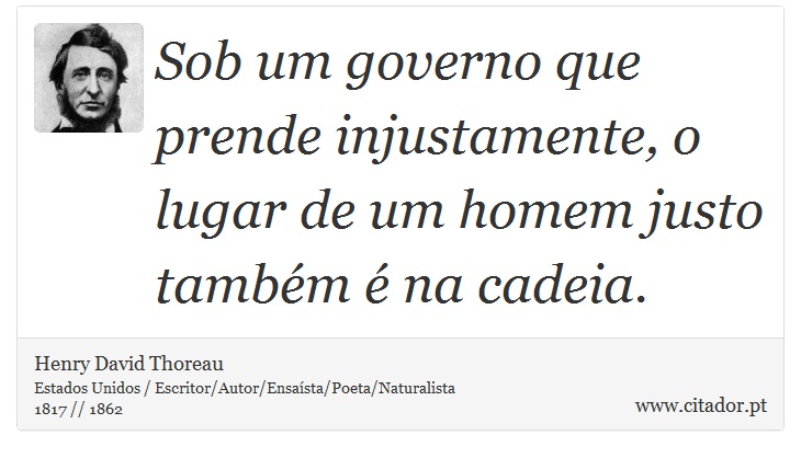Sob um governo que prende injustamente, o lugar de um homem justo também é na cadeia. - Henry David Thoreau - Frases