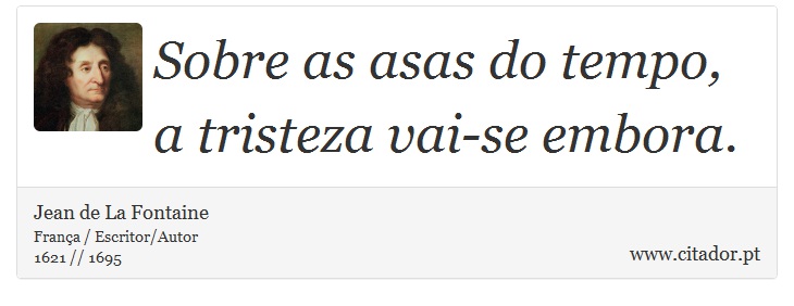 Sobre as asas do tempo, a tristeza vai-se embora. - Jean de La Fontaine - Frases