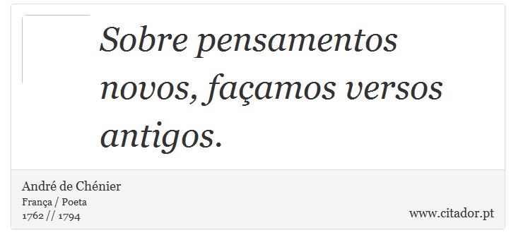 Sobre pensamentos novos, façamos versos antigos. - André de Chénier - Frases
