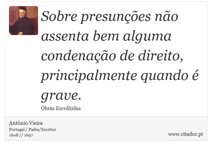 Sobre presunções não assenta bem alguma condenação de direito, principalmente quando é grave. - António Vieira - Frases