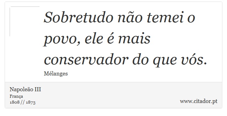 Sobretudo não temei o povo, ele é mais conservador do que vós. - Napoleão III - Frases