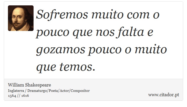 Sofremos muito com o pouco que nos falta e gozamos pouco o muito que temos. - William Shakespeare - Frases