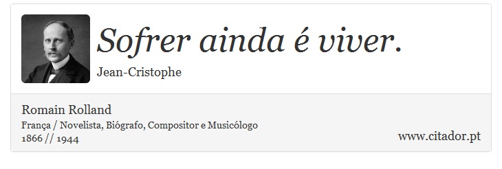 Sofrer ainda é viver. - Romain Rolland - Frases