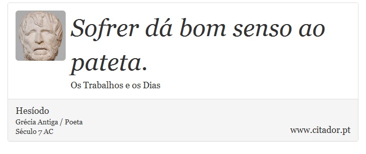 Sofrer dá bom senso ao pateta. - Hesíodo - Frases