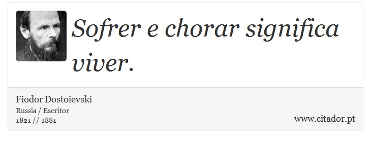 Sofrer e chorar significa viver. - Fiodor Dostoievski - Frases