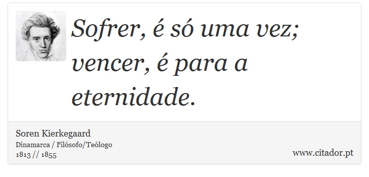 Sofrer, é só uma vez; vencer, é para a eternidade. - Soren Kierkegaard - Frases