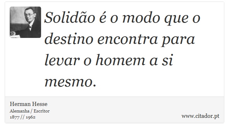 Solidão é o modo que o destino encontra para levar o homem a si mesmo. - Herman Hesse - Frases