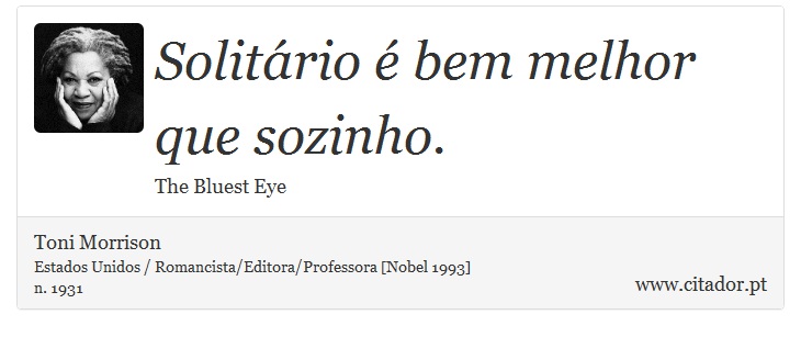 Solitário é bem melhor que sozinho. - Toni Morrison - Frases