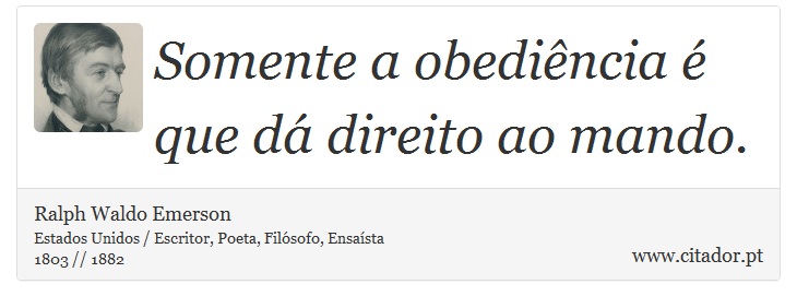 Somente a obediência é que dá direito ao mando. - Ralph Waldo Emerson - Frases