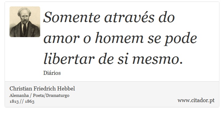 Somente através do amor o homem se pode libertar de si mesmo. - Christian Friedrich Hebbel - Frases