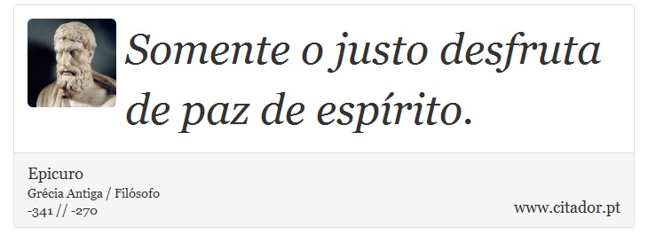 Somente o justo desfruta de paz de esprito. - Epicuro - Frases