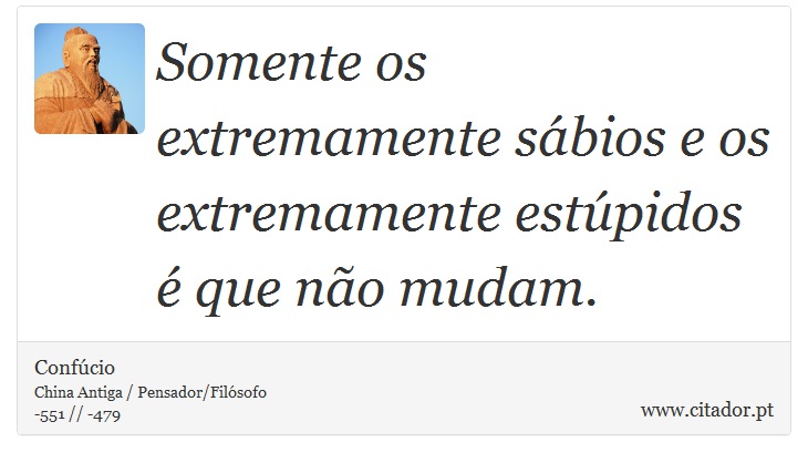 Somente os extremamente sábios e os extremamente estúpidos é que não mudam. - Confúcio - Frases
