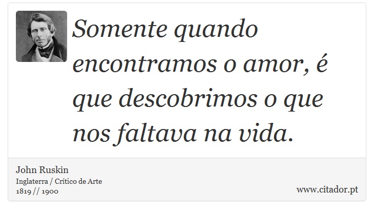 Somente quando encontramos o amor, é que descobrimos o que nos faltava na vida. - John Ruskin - Frases