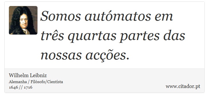 Somos autómatos em três quartas partes das nossas acções. - Wilhelm Leibniz - Frases