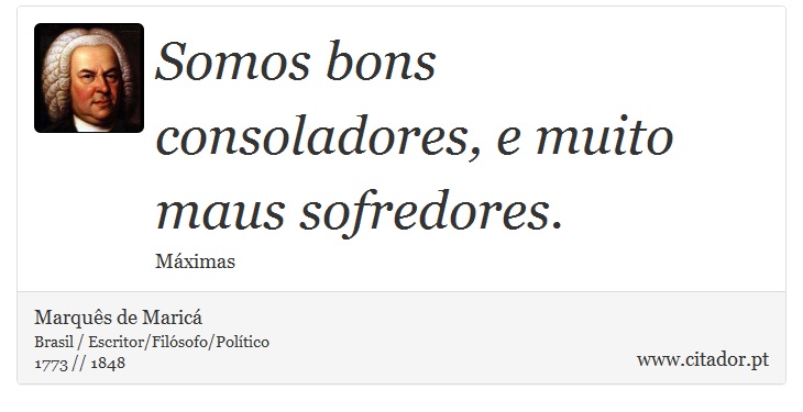 Somos bons consoladores, e muito maus sofredores. - Marquês de Maricá - Frases