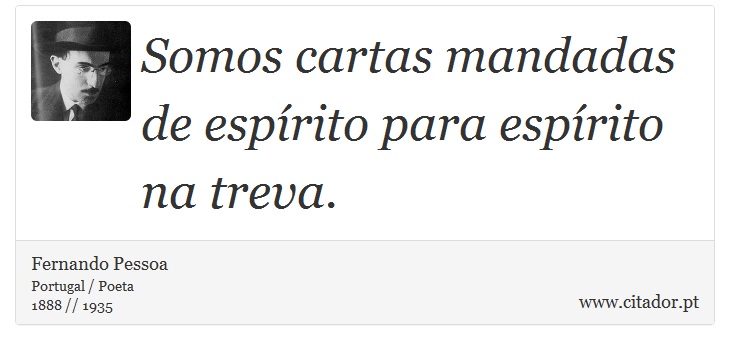 Somos cartas mandadas de espírito para espírito na treva. - Fernando Pessoa - Frases