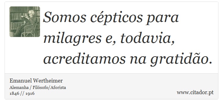 Somos cépticos para milagres e, todavia, acreditamos na gratidão. - Emanuel Wertheimer - Frases