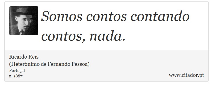 Somos contos contando contos, nada. - Ricardo Reis<BR>(Heterónimo de Fernando Pessoa) - Frases