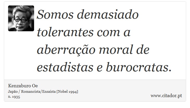 Somos demasiado tolerantes com a aberração moral de estadistas e burocratas. - Kenzaburo Oe - Frases