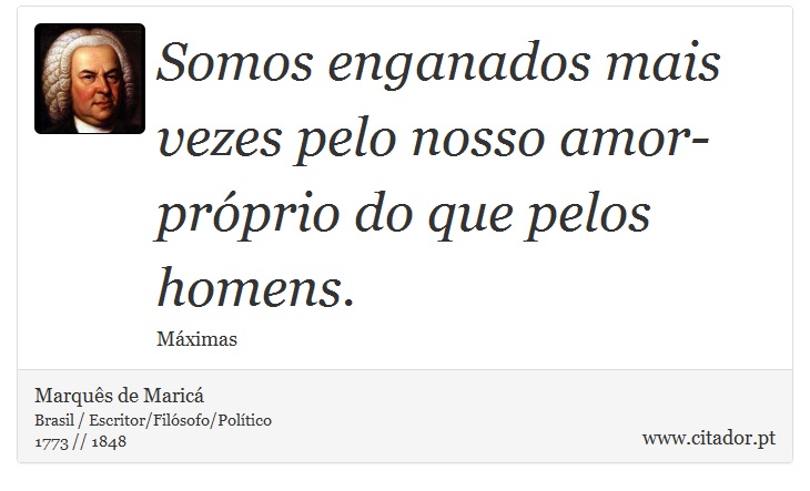 Somos enganados mais vezes pelo nosso amor-próprio do que pelos homens. - Marquês de Maricá - Frases