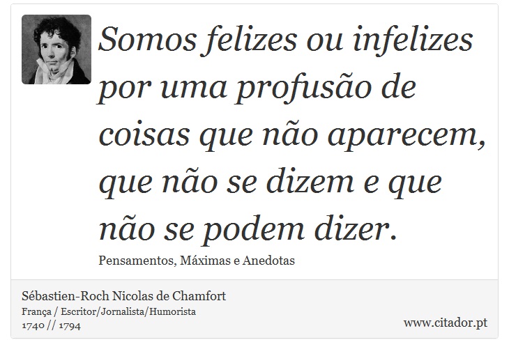 Somos felizes ou infelizes por uma profusão de coisas que não aparecem, que não se dizem e que não se podem dizer. - Sébastien-Roch Nicolas de Chamfort - Frases