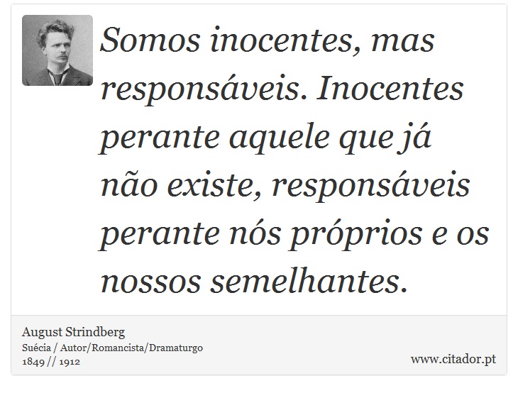 Somos inocentes, mas responsáveis. Inocentes perante aquele que já não existe, responsáveis perante nós próprios e os nossos semelhantes. - August Strindberg - Frases