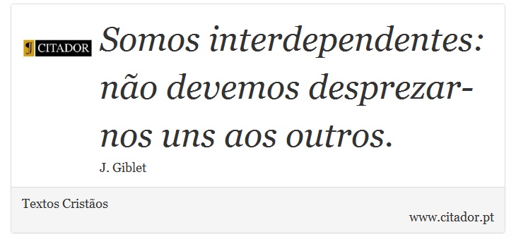 Somos interdependentes: não devemos desprezar-nos uns aos outros. - Textos Cristãos - Frases