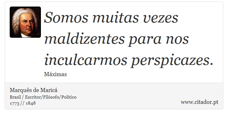 Somos muitas vezes maldizentes para nos inculcarmos perspicazes. - Marquês de Maricá - Frases