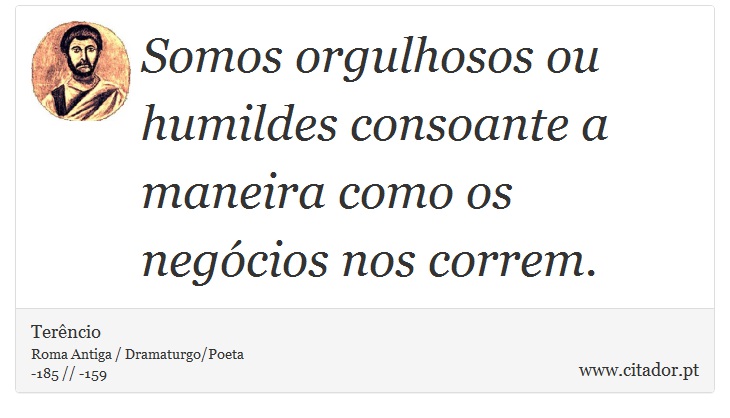 Somos orgulhosos ou humildes consoante a maneira como os negócios nos correm. - Terêncio - Frases