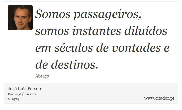 Somos passageiros, somos instantes diluídos em séculos de vontades e de destinos. - José Luís Peixoto - Frases