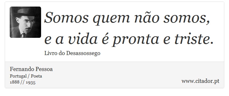 Somos quem não somos, e a vida é pronta e triste. - Fernando Pessoa - Frases