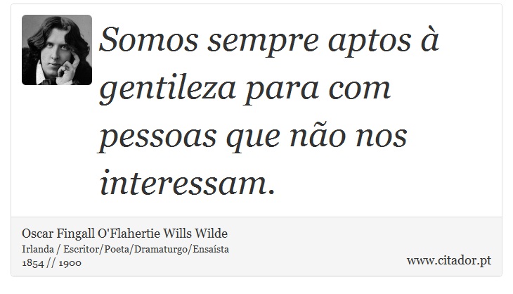 Somos sempre aptos à gentileza para com pessoas que não nos interessam. - Oscar Fingall O'Flahertie Wills Wilde - Frases
