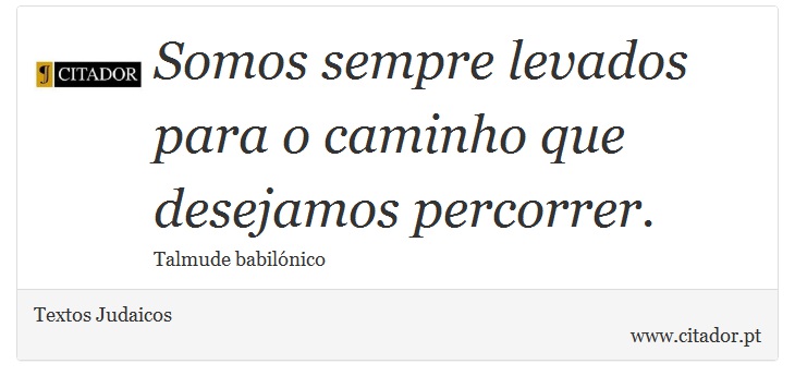 Somos sempre levados para o caminho que desejamos percorrer. - Textos Judaicos - Frases