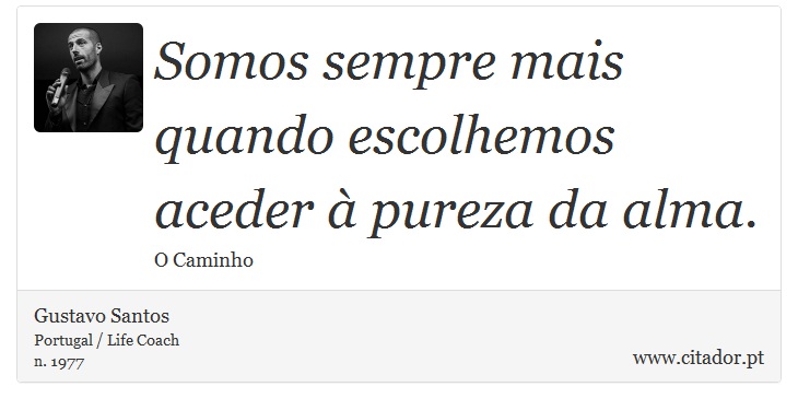 Somos sempre mais quando escolhemos aceder à pureza da alma. - Gustavo Santos - Frases