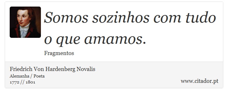 Somos sozinhos com tudo o que amamos. - Friedrich Von Hardenberg Novalis - Frases