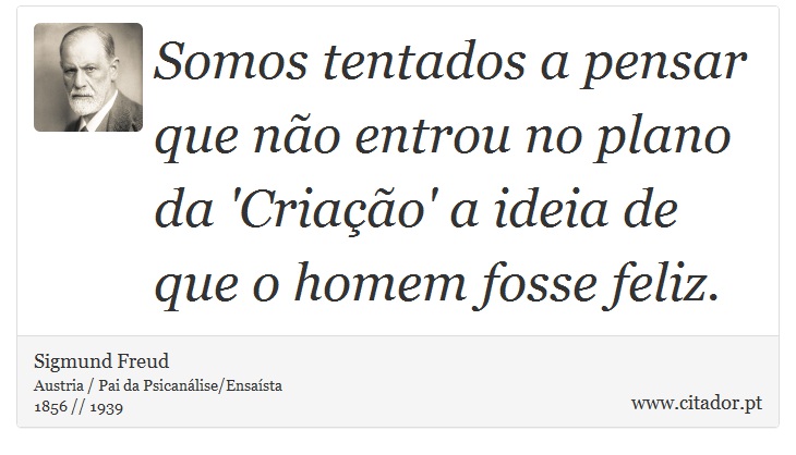 Somos tentados a pensar que não entrou no plano da 'Criação' a ideia de que o homem fosse feliz. - Sigmund Freud - Frases