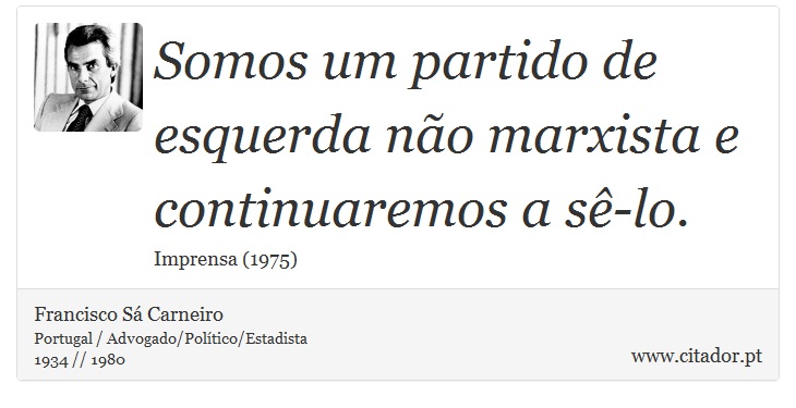 Somos um partido de esquerda não marxista e continuaremos a sê-lo. - Francisco Sá Carneiro - Frases
