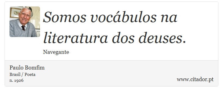 Somos vocábulos na literatura dos deuses. - Paulo Bomfim - Frases