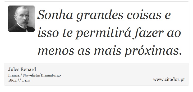 Sonha grandes coisas e isso te permitirá fazer ao menos as mais próximas. - Jules Renard - Frases