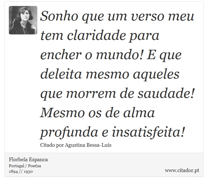 Sonho que um verso meu tem claridade para encher o mundo! E que deleita mesmo aqueles que morrem de saudade! Mesmo os de alma profunda e insatisfeita! - Florbela Espanca - Frases