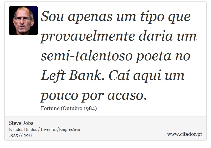 Sou apenas um tipo que provavelmente daria um semi-talentoso poeta no Left Bank. Caí aqui um pouco por acaso. - Steve Jobs - Frases