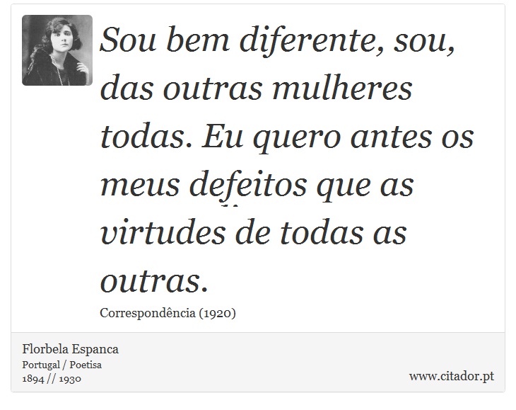 Sou bem diferente, sou, das outras mulheres todas. Eu quero antes os meus defeitos que as virtudes de todas as outras. - Florbela Espanca - Frases