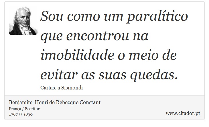 Sou como um paralítico que encontrou na imobilidade o meio de evitar as suas quedas. - Benjamim-Henri de Rebecque Constant - Frases