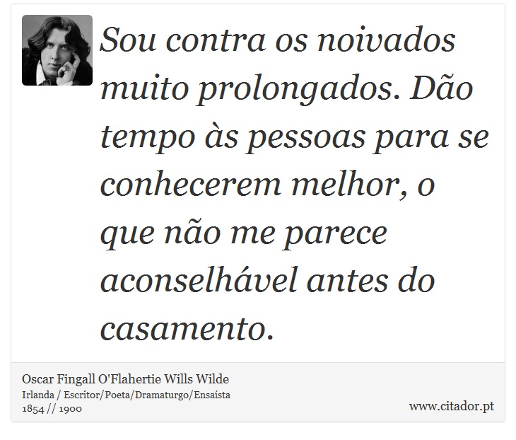 Sou contra os noivados muito prolongados. Dão tempo às pessoas para se conhecerem melhor, o que não me parece aconselhável antes do casamento. - Oscar Fingall O'Flahertie Wills Wilde - Frases