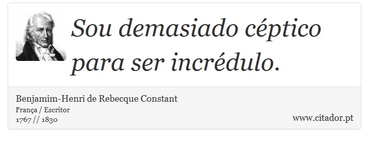 Sou demasiado céptico para ser incrédulo. - Benjamim-Henri de Rebecque Constant - Frases