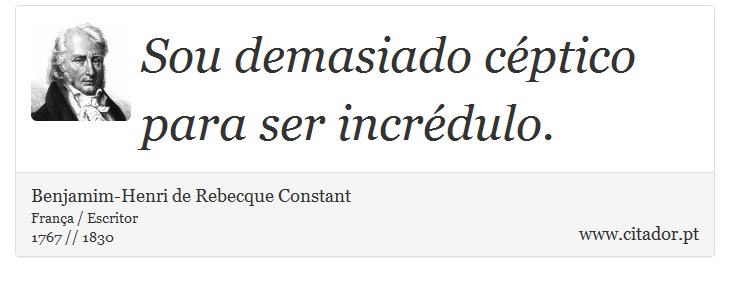 Sou demasiado cptico para ser incrdulo. - Benjamim-Henri de Rebecque Constant - Frases