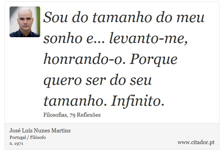 Sou do tamanho do meu sonho e... levanto-me, honrando-o. Porque quero ser do seu tamanho. Infinito. - José Luís Nunes Martins - Frases