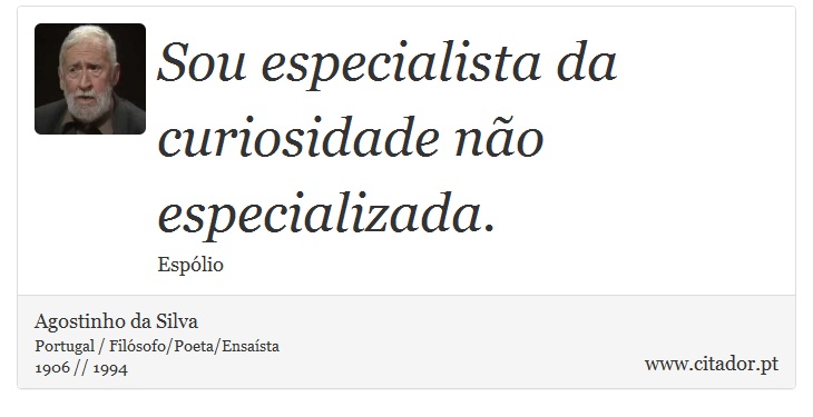 Sou especialista da curiosidade não especializada. - Agostinho da Silva - Frases