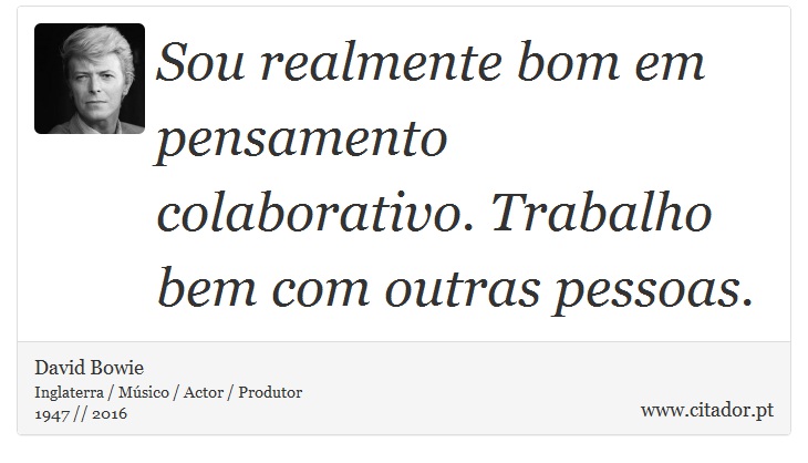 Sou realmente bom em pensamento colaborativo. Trabalho bem com outras pessoas. - David Bowie - Frases