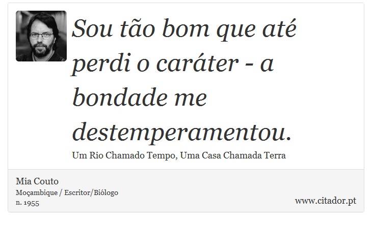 Sou tão bom que até perdi o caráter - a bondade me destemperamentou. - Mia Couto - Frases